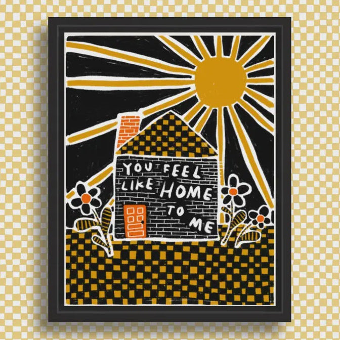 YOU FEEL LIKE HOME TO ME Art Print